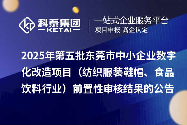 2025年第五批東莞市中小企業(yè)數字化改造項目（紡織服裝鞋帽、食品飲料行業(yè)）前置性審核結果的公告
