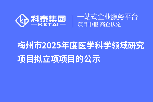 梅州市2025年度醫學科學領域研究項目擬立項項目的公示