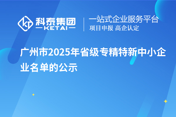 廣州市2025年省級專精特新中小企業名單的公示