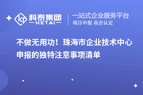 不做無用功！珠海市企業技術中心申報的獨特注意事項清單