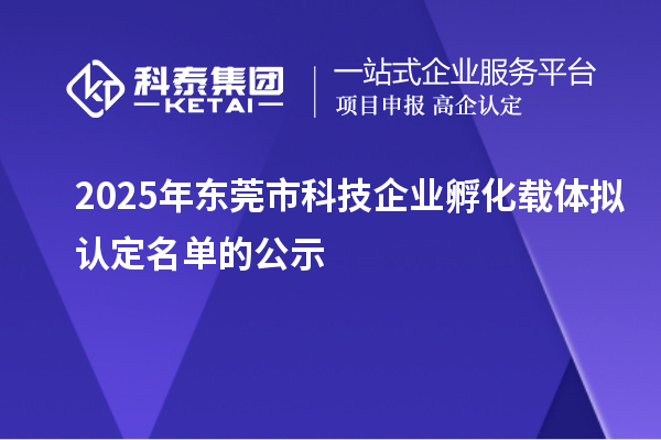 2025年東莞市科技企業孵化載體擬認定名單的公示