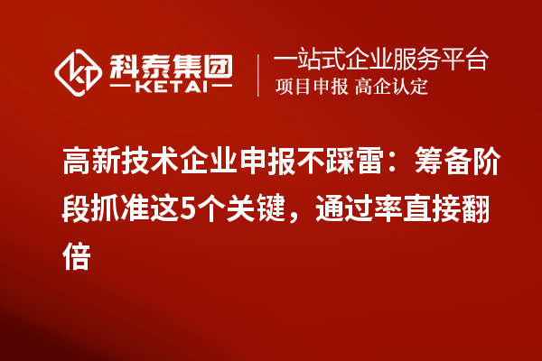 高新技術企業申報不踩雷：籌備階段抓準這5個關鍵，通過率直接翻倍
