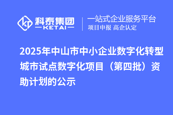2025年中山市中小企業數字化轉型城市試點數字化項目（第四批）資助計劃的公示