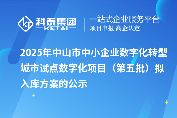 2025年中山市中小企業數字化轉型城市試點數字化項目（第五批）擬入庫方案的公示