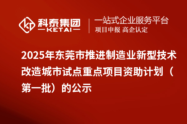 2025年東莞市推進制造業新型技術改造城市試點重點項目資助計劃（第一批）的公示