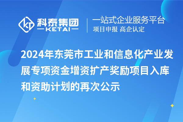 2024年東莞市工業(yè)和信息化產(chǎn)業(yè)發(fā)展專項資金增資擴產(chǎn)獎勵項目入庫和資助計劃的再次公示