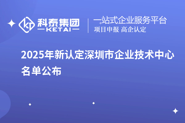 2025年新認定深圳市企業技術中心名單公布