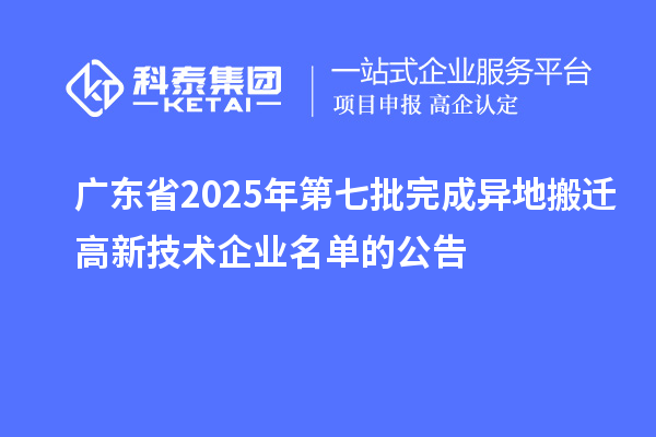 廣東省2025年第七批完成異地搬遷高新技術(shù)企業(yè)名單的公告