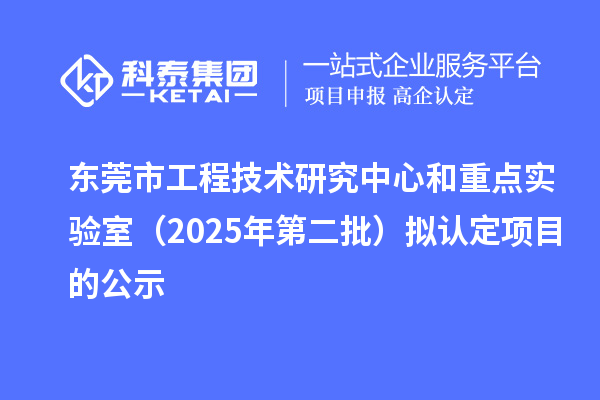 東莞市工程技術研究中心和重點實驗室（2025年第二批）擬認定項目的公示