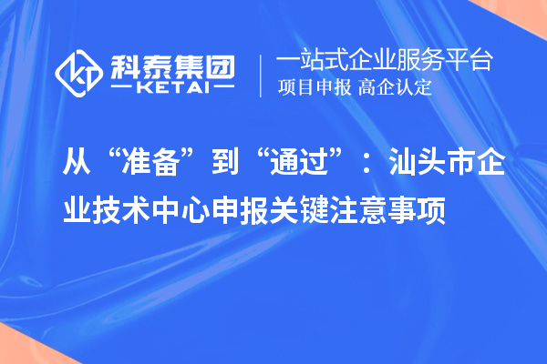 從“準備”到“通過”：汕頭市企業技術中心申報關鍵注意事項