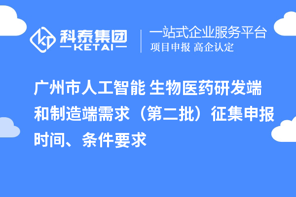 廣州市人工智能+生物醫(yī)藥研發(fā)端和制造端需求（第二批）征集申報時間、條件要求