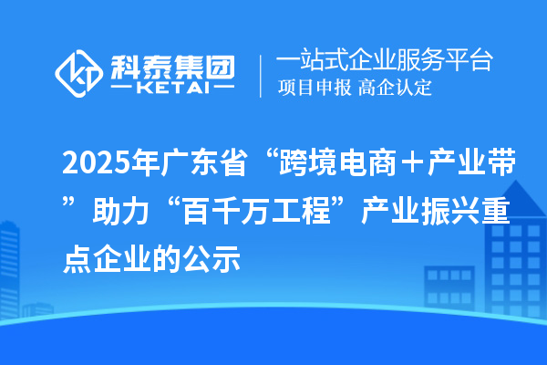 2025年廣東省“跨境電商＋產業帶”助力“百千萬工程”產業振興重點企業的公示
