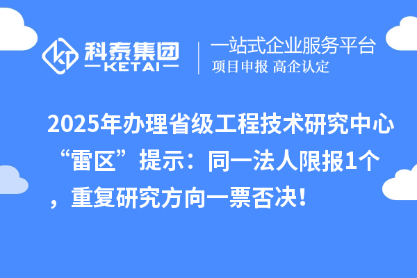 2025年辦理省級工程技術研究中心“雷區”提示：同一法人限報1個，重復研究方向一票否決！