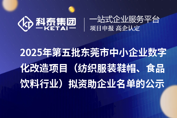 2025年第五批東莞市中小企業數字化改造項目（紡織服裝鞋帽、食品飲料行業）擬資助企業名單的公示