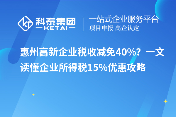 惠州高新企業稅收減免40%？一文讀懂企業所得稅15%優惠攻略
