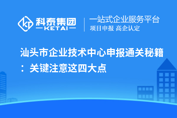 汕頭市企業技術中心申報通關秘籍：關鍵注意這四大點