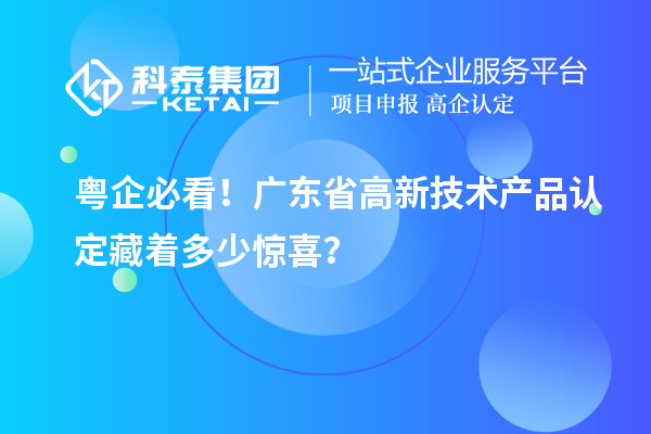 粵企必看！廣東省高新技術產品認定藏著多少驚喜？