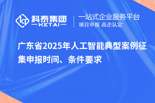 廣東省2025年人工智能典型案例征集申報時間、條件要求