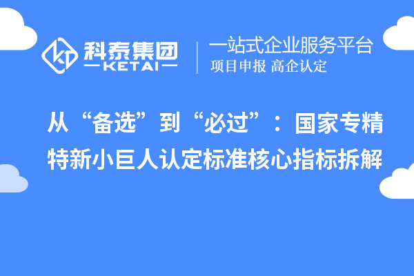 從“備選”到“必過”：國家專精特新小巨人認定標準核心指標拆解