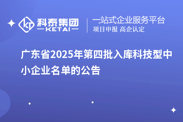 廣東省2025年第四批入庫科技型中小企業名單的公告