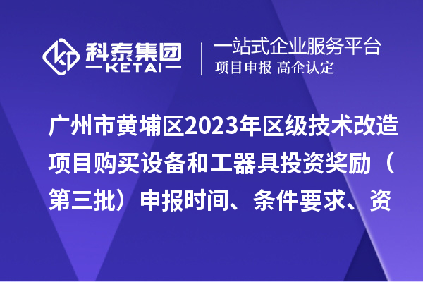 廣州市黃埔區2023年區級技術改造項目購買設備和工器具投資獎勵（第三批）申報時間、條件要求、資助標準