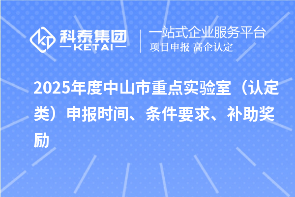 2025年度中山市重點實驗室（認定類）申報時間、條件要求、補助獎勵