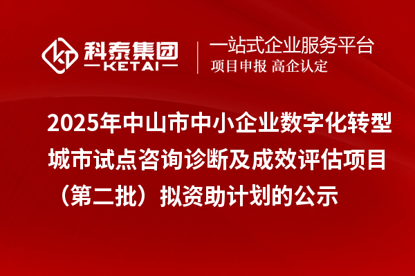 2025年中山市中小企業(yè)數(shù)字化轉(zhuǎn)型城市試點(diǎn)咨詢(xún)?cè)\斷及成效評(píng)估項(xiàng)目（第二批）擬資助計(jì)劃的公示