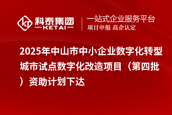 2025年中山市中小企業數字化轉型城市試點數字化改造項目（第四批）資助計劃下達