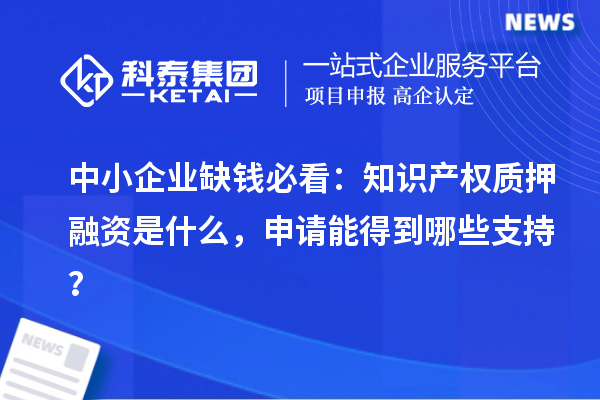 中小企業缺錢必看：知識產權質押融資是什么，申請能得到哪些支持？