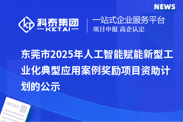 東莞市2025年人工智能賦能新型工業(yè)化典型應用案例獎勵項目資助計劃的公示