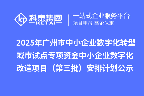 2025年廣州市中小企業數字化轉型城市試點專項資金中小企業數字化改造項目（第三批）安排計劃的公示