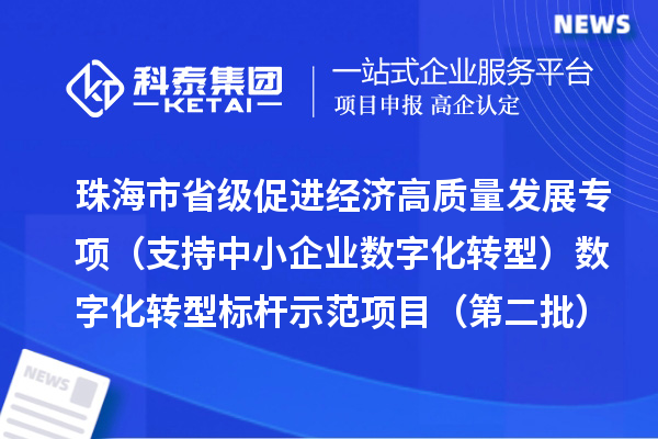 珠海市省級促進經濟高質量發展專項（支持中小企業數字化轉型）數字化轉型標桿示范項目（第二批）的公示