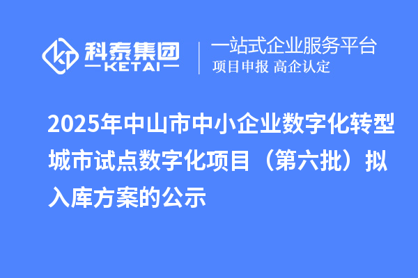 2025年中山市中小企業數字化轉型城市試點數字化項目（第六批）擬入庫方案的公示