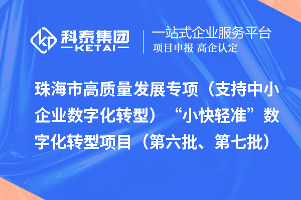 珠海市高質(zhì)量發(fā)展專項(xiàng)（支持中小企業(yè)數(shù)字化轉(zhuǎn)型）“小快輕準(zhǔn)”數(shù)字化轉(zhuǎn)型項(xiàng)目（第六批、第七批）入庫儲備項(xiàng)目的公示