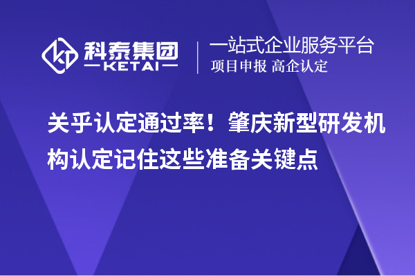 關(guān)乎認(rèn)定通過率！肇慶新型研發(fā)機(jī)構(gòu)認(rèn)定記住這些準(zhǔn)備關(guān)鍵點