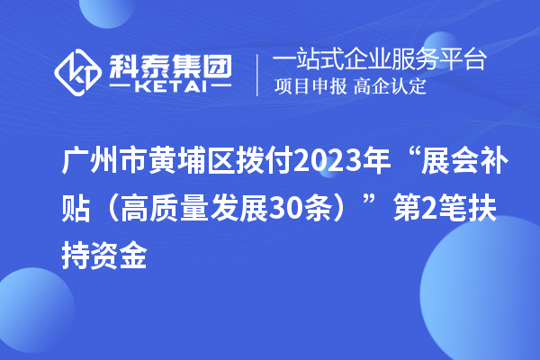 廣州市黃埔區撥付2023年“展會補貼（高質量發展30條）”第2筆扶持資金