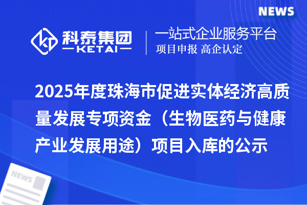 2025年度珠海市促進實體經濟高質量發展專項資金（生物醫藥與健康產業發展用途）項目入庫的公示
