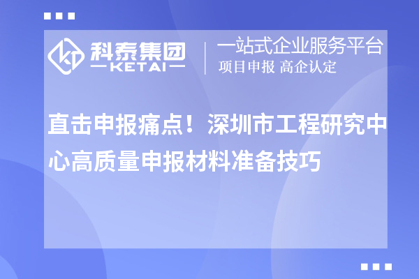 直擊申報痛點！深圳市工程研究中心高質量申報材料準備技巧