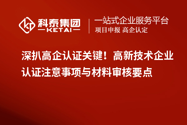 深扒高企認證關鍵！高新技術企業認證注意事項與材料審核要點