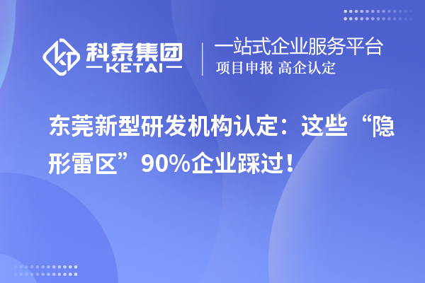 東莞新型研發機構認定：這些“隱形雷區”90%企業踩過！