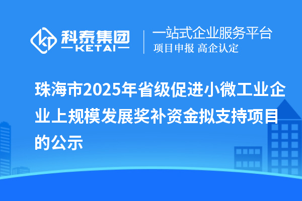 珠海市2025年省級促進小微工業企業上規模發展獎補資金擬支持項目的公示