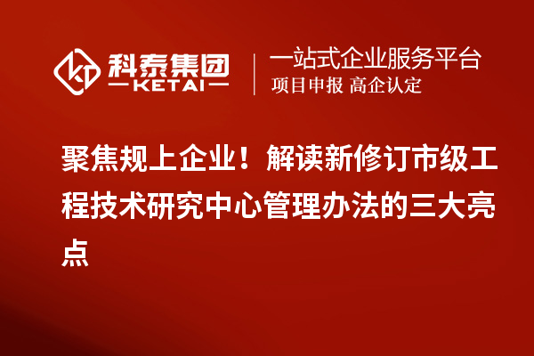 聚焦規上企業！解讀新修訂市級工程技術研究中心管理辦法的三大亮點