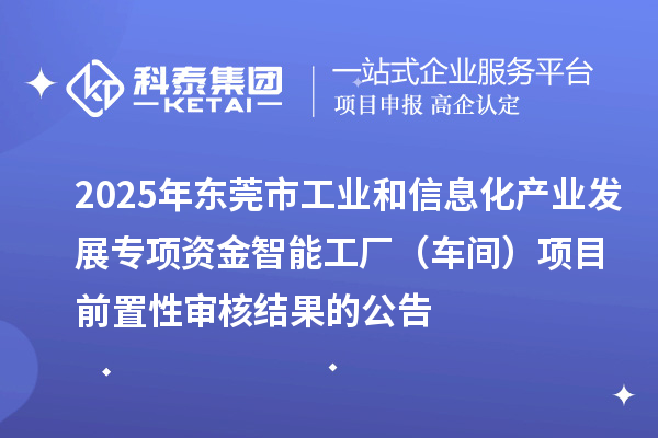 2025年東莞市工業(yè)和信息化產(chǎn)業(yè)發(fā)展專項資金智能工廠（車間）項目前置性審核結(jié)果的公告