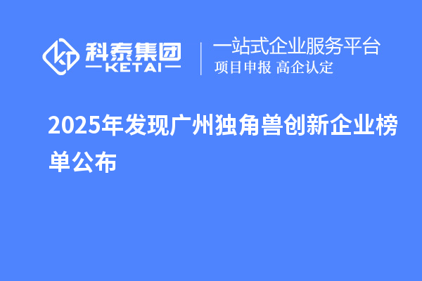 2025年發現廣州獨角獸創新企業榜單公布