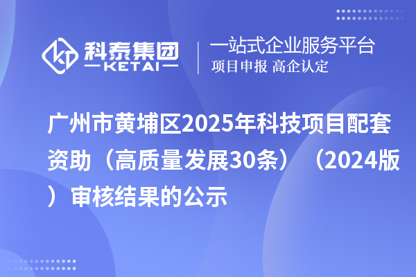 廣州市黃埔區2025年科技項目配套資助（高質量發展30條）（2024版）審核結果的公示