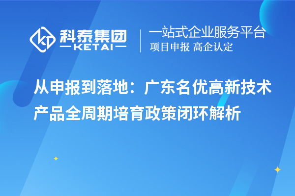 從申報(bào)到落地：廣東名優(yōu)高新技術(shù)產(chǎn)品全周期培育政策閉環(huán)解析