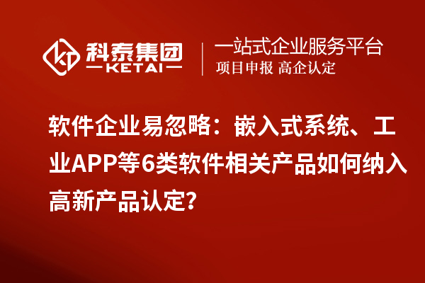 軟件企業易忽略：嵌入式系統、工業APP等6類軟件相關產品如何納入高新產品認定？