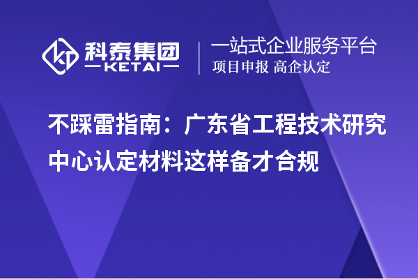 不踩雷指南：廣東省工程技術研究中心認定材料這樣備才合規