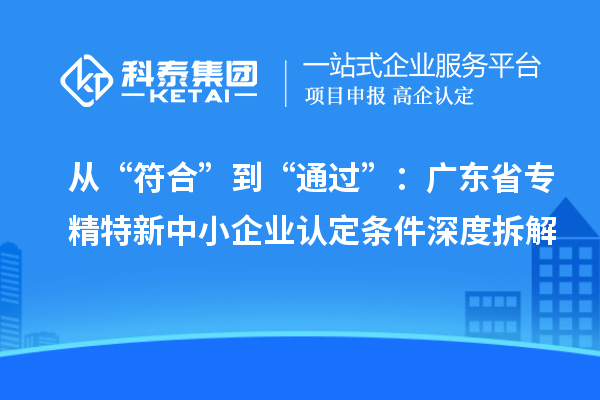 從“符合”到“通過”：廣東省專精特新中小企業(yè)認(rèn)定條件深度拆解
