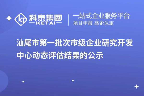 汕尾市第一批次市級企業研究開發中心動態評估結果的公示